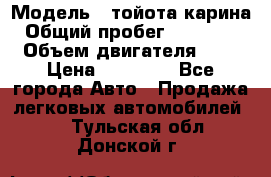  › Модель ­ тойота карина › Общий пробег ­ 316 000 › Объем двигателя ­ 2 › Цена ­ 85 000 - Все города Авто » Продажа легковых автомобилей   . Тульская обл.,Донской г.